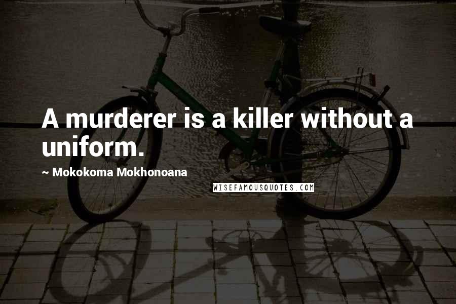 Mokokoma Mokhonoana Quotes: A murderer is a killer without a uniform.