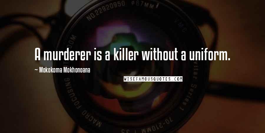 Mokokoma Mokhonoana Quotes: A murderer is a killer without a uniform.