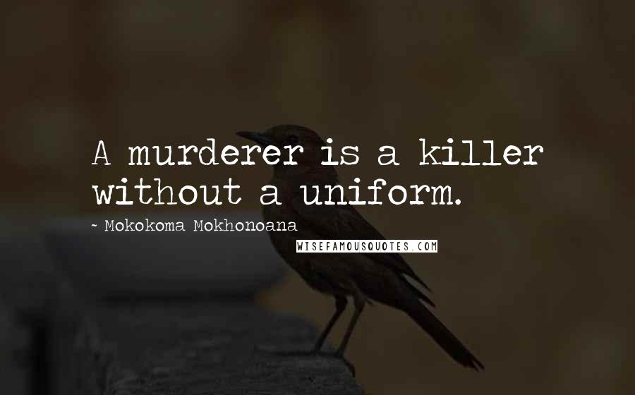 Mokokoma Mokhonoana Quotes: A murderer is a killer without a uniform.