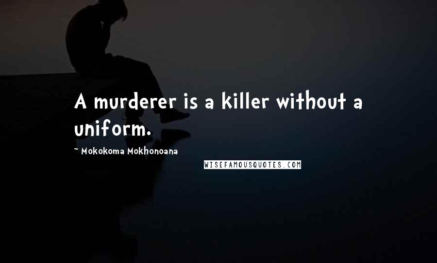 Mokokoma Mokhonoana Quotes: A murderer is a killer without a uniform.