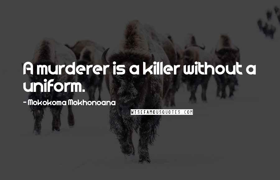 Mokokoma Mokhonoana Quotes: A murderer is a killer without a uniform.