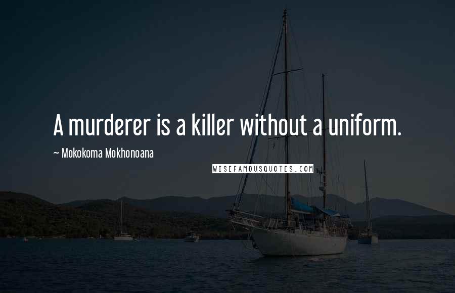 Mokokoma Mokhonoana Quotes: A murderer is a killer without a uniform.