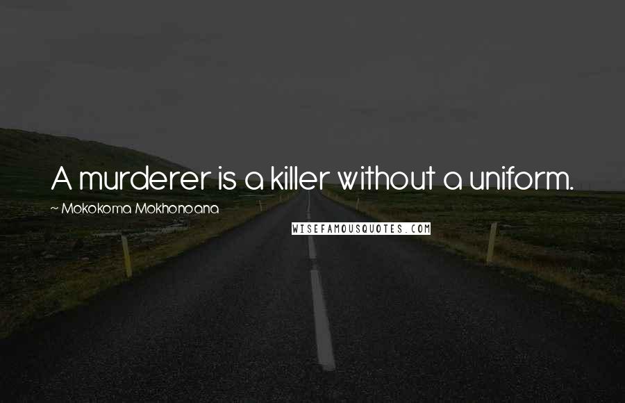 Mokokoma Mokhonoana Quotes: A murderer is a killer without a uniform.