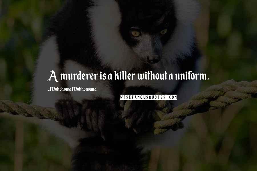 Mokokoma Mokhonoana Quotes: A murderer is a killer without a uniform.