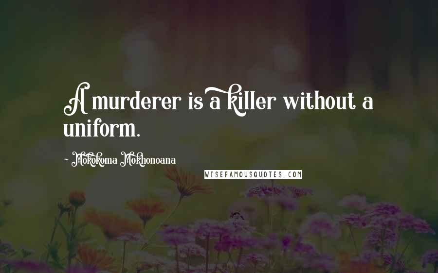 Mokokoma Mokhonoana Quotes: A murderer is a killer without a uniform.