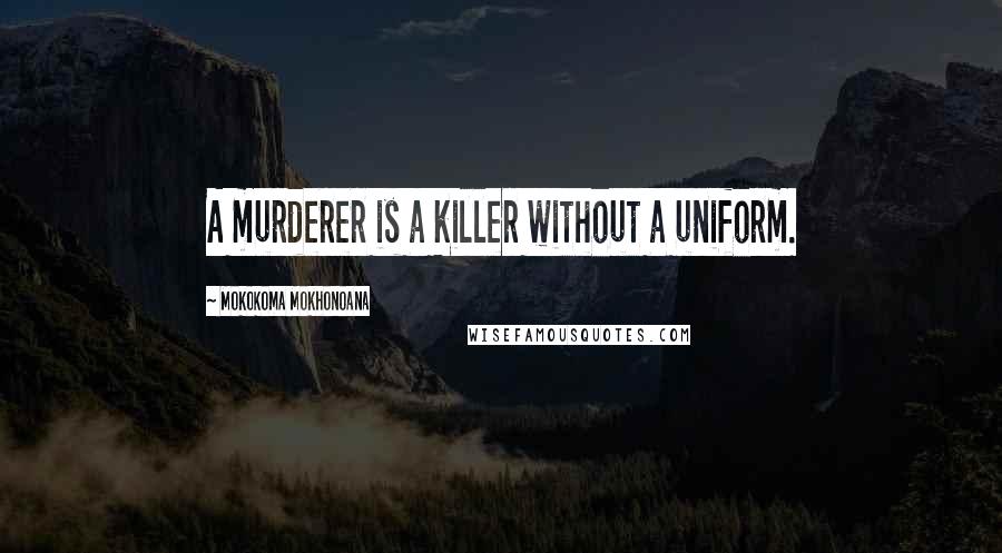 Mokokoma Mokhonoana Quotes: A murderer is a killer without a uniform.