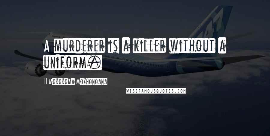 Mokokoma Mokhonoana Quotes: A murderer is a killer without a uniform.