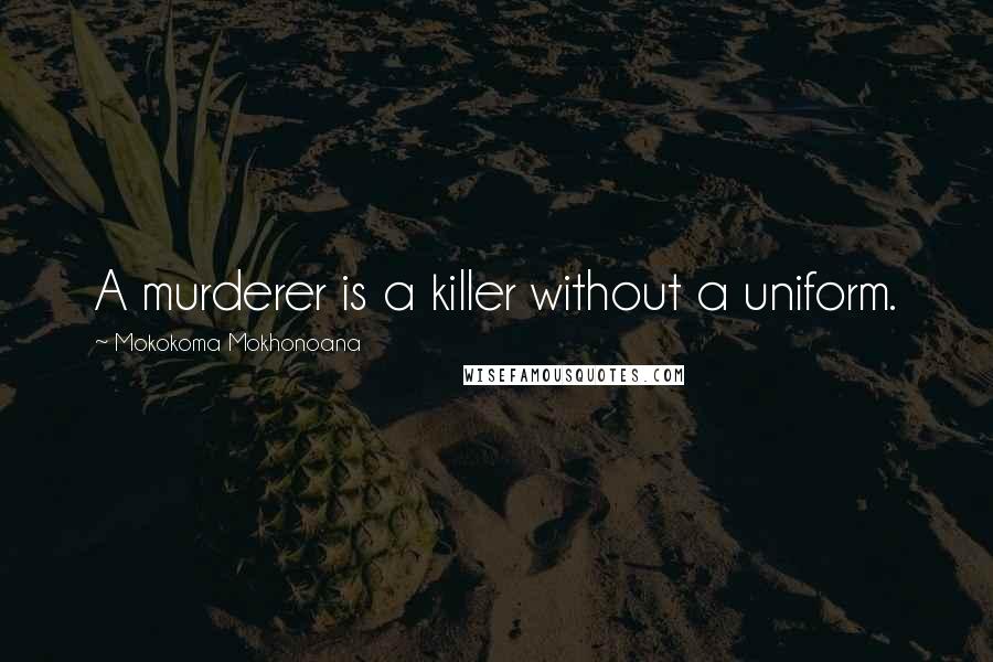 Mokokoma Mokhonoana Quotes: A murderer is a killer without a uniform.