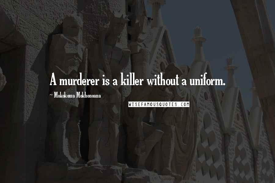 Mokokoma Mokhonoana Quotes: A murderer is a killer without a uniform.