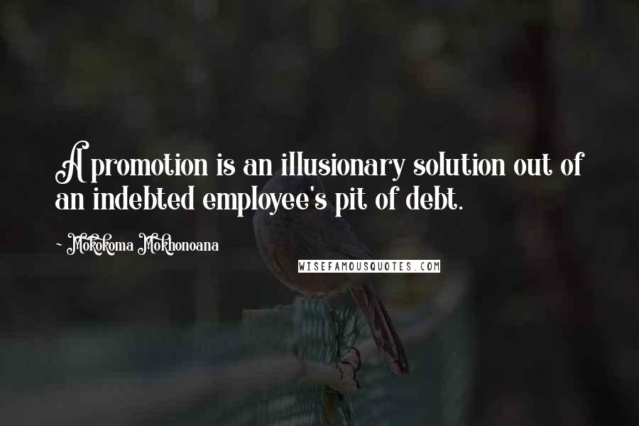 Mokokoma Mokhonoana Quotes: A promotion is an illusionary solution out of an indebted employee's pit of debt.