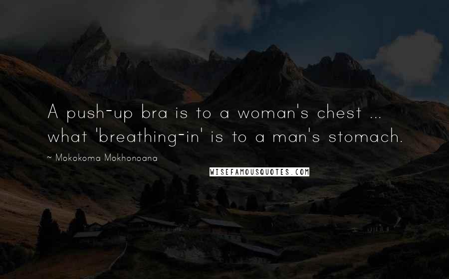 Mokokoma Mokhonoana Quotes: A push-up bra is to a woman's chest ... what 'breathing-in' is to a man's stomach.