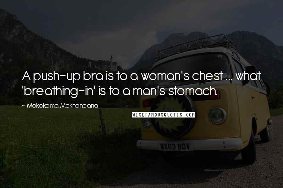 Mokokoma Mokhonoana Quotes: A push-up bra is to a woman's chest ... what 'breathing-in' is to a man's stomach.