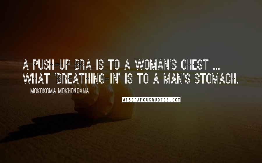 Mokokoma Mokhonoana Quotes: A push-up bra is to a woman's chest ... what 'breathing-in' is to a man's stomach.