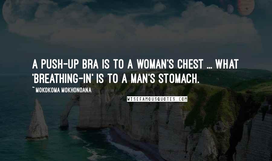 Mokokoma Mokhonoana Quotes: A push-up bra is to a woman's chest ... what 'breathing-in' is to a man's stomach.