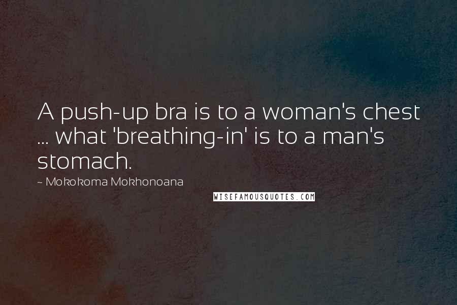 Mokokoma Mokhonoana Quotes: A push-up bra is to a woman's chest ... what 'breathing-in' is to a man's stomach.