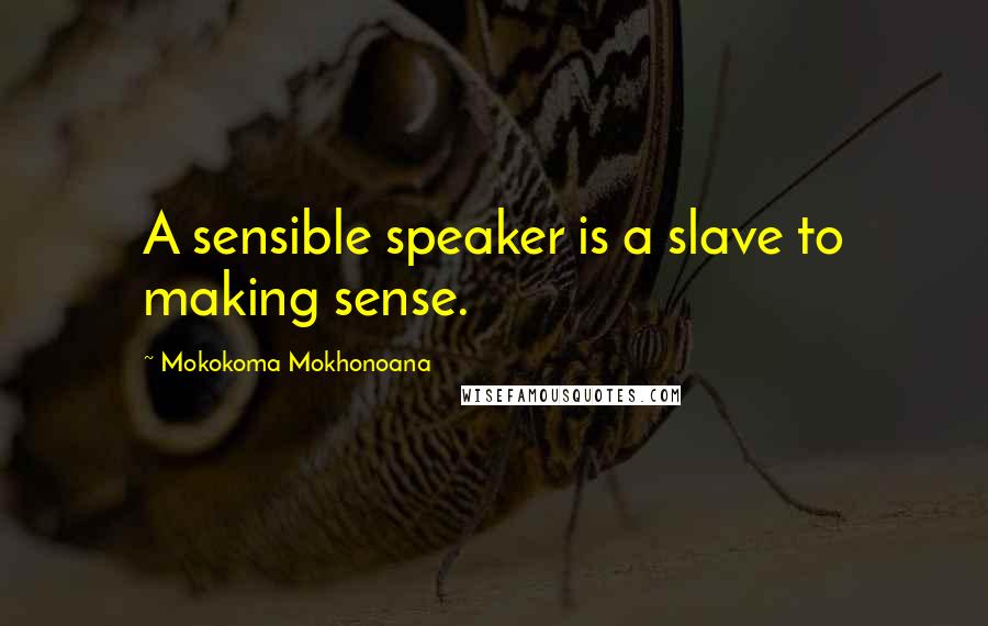 Mokokoma Mokhonoana Quotes: A sensible speaker is a slave to making sense.