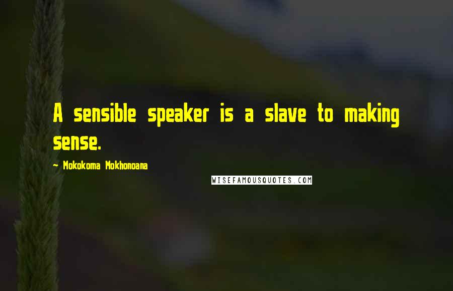 Mokokoma Mokhonoana Quotes: A sensible speaker is a slave to making sense.