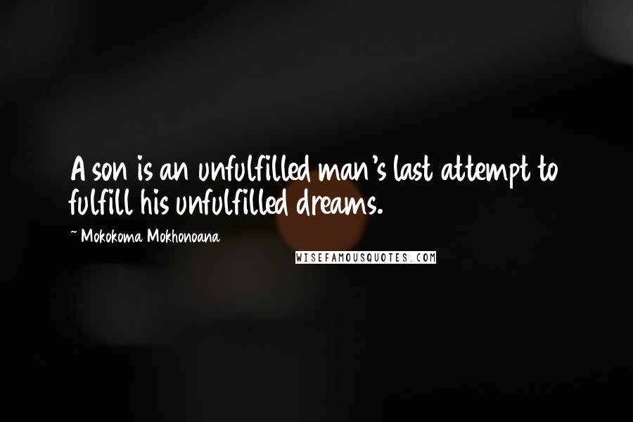 Mokokoma Mokhonoana Quotes: A son is an unfulfilled man's last attempt to fulfill his unfulfilled dreams.