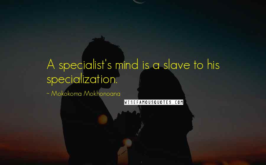 Mokokoma Mokhonoana Quotes: A specialist's mind is a slave to his specialization.