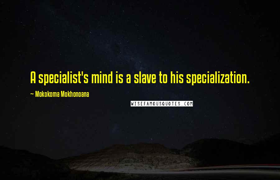 Mokokoma Mokhonoana Quotes: A specialist's mind is a slave to his specialization.