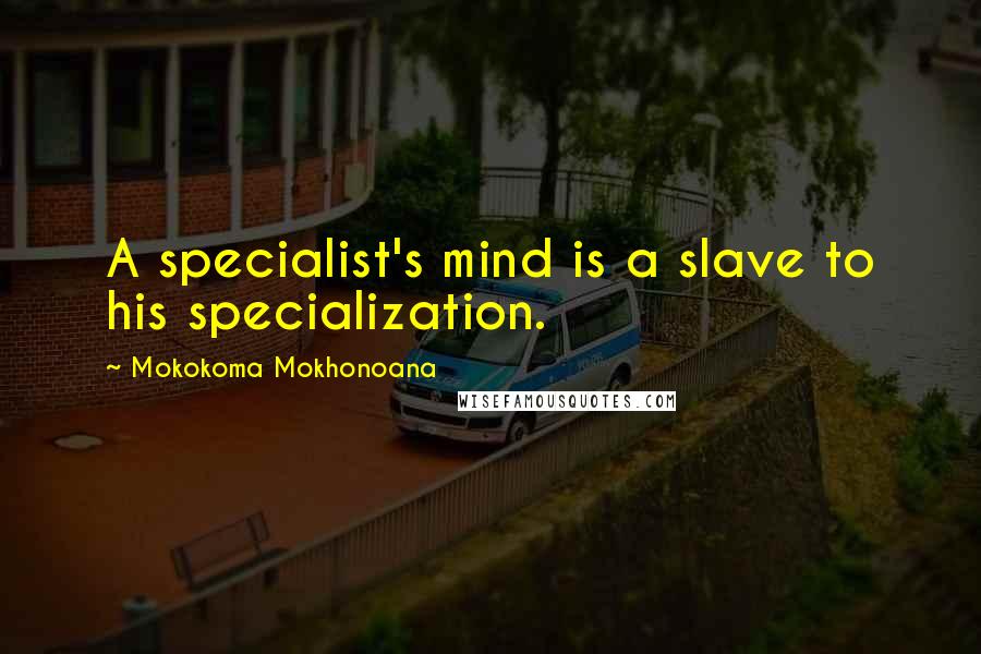 Mokokoma Mokhonoana Quotes: A specialist's mind is a slave to his specialization.