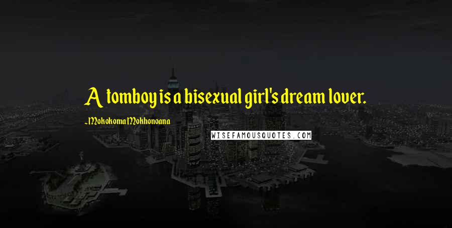 Mokokoma Mokhonoana Quotes: A tomboy is a bisexual girl's dream lover.