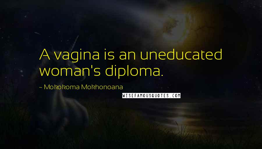 Mokokoma Mokhonoana Quotes: A vagina is an uneducated woman's diploma.