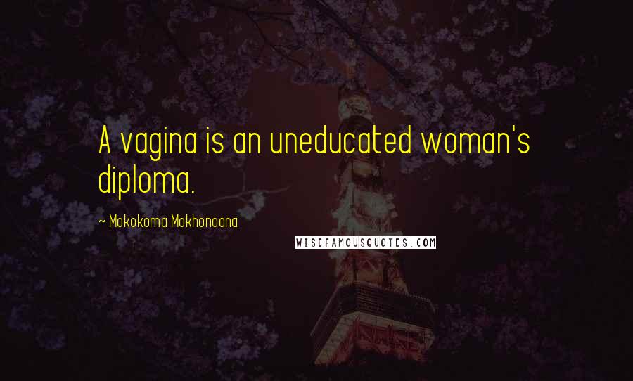 Mokokoma Mokhonoana Quotes: A vagina is an uneducated woman's diploma.