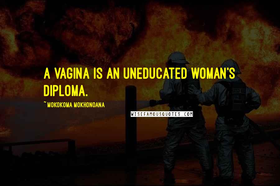 Mokokoma Mokhonoana Quotes: A vagina is an uneducated woman's diploma.