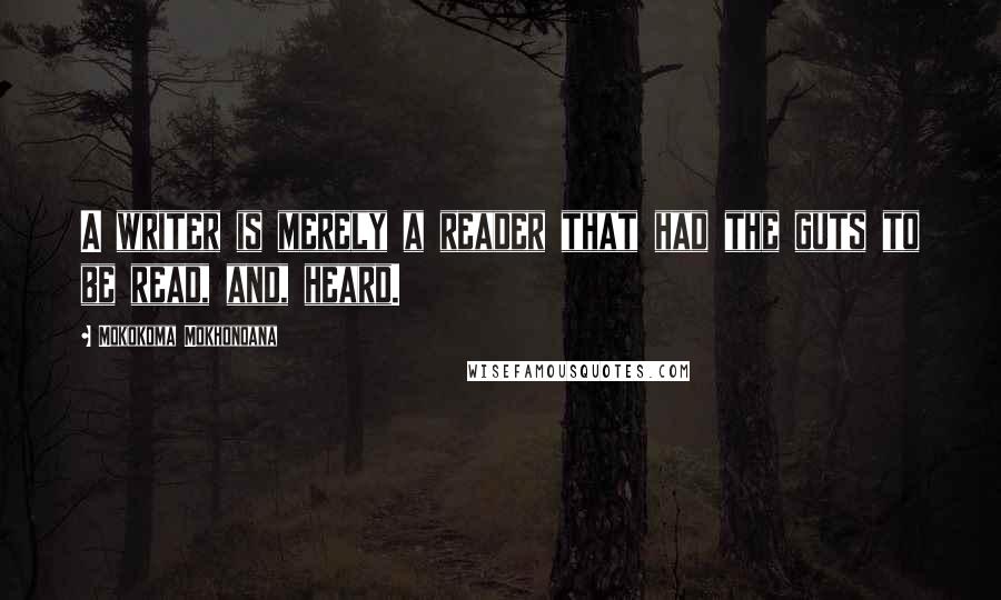 Mokokoma Mokhonoana Quotes: A writer is merely a reader that had the guts to be read, and, heard.