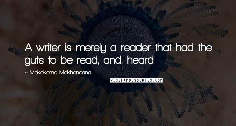 Mokokoma Mokhonoana Quotes: A writer is merely a reader that had the guts to be read, and, heard.