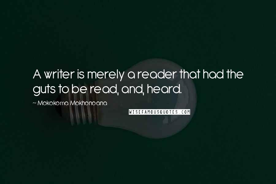 Mokokoma Mokhonoana Quotes: A writer is merely a reader that had the guts to be read, and, heard.