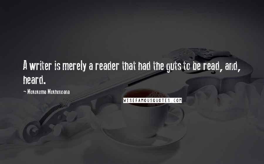 Mokokoma Mokhonoana Quotes: A writer is merely a reader that had the guts to be read, and, heard.