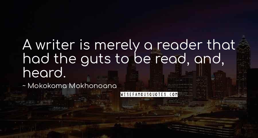 Mokokoma Mokhonoana Quotes: A writer is merely a reader that had the guts to be read, and, heard.