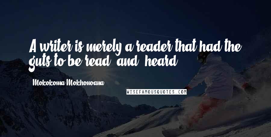 Mokokoma Mokhonoana Quotes: A writer is merely a reader that had the guts to be read, and, heard.