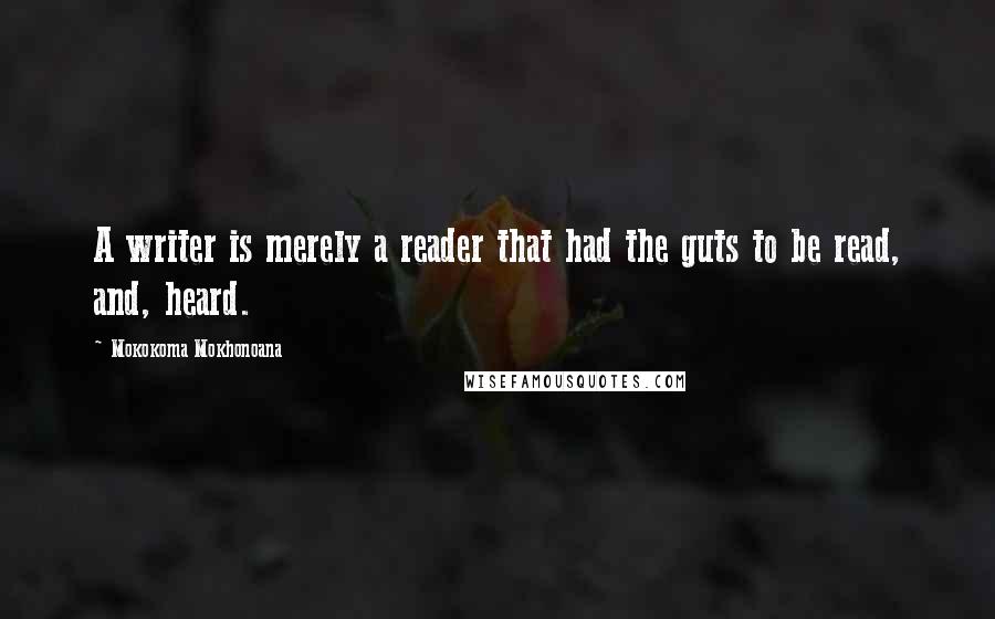 Mokokoma Mokhonoana Quotes: A writer is merely a reader that had the guts to be read, and, heard.