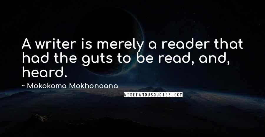 Mokokoma Mokhonoana Quotes: A writer is merely a reader that had the guts to be read, and, heard.