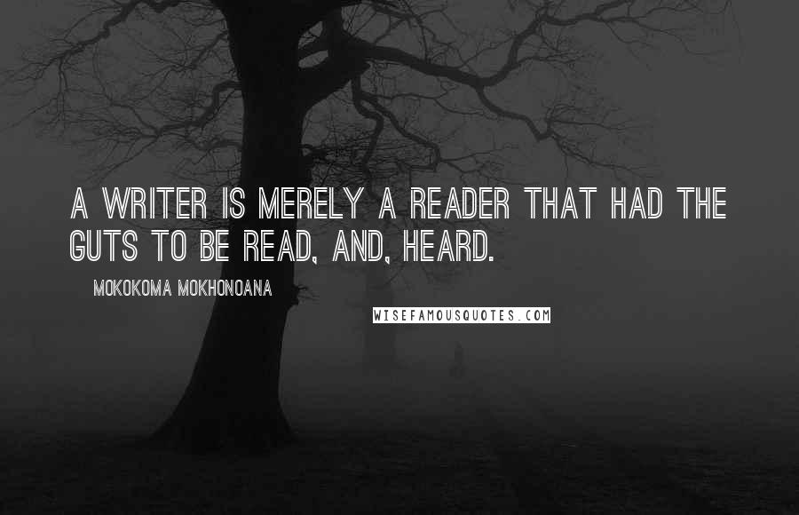 Mokokoma Mokhonoana Quotes: A writer is merely a reader that had the guts to be read, and, heard.