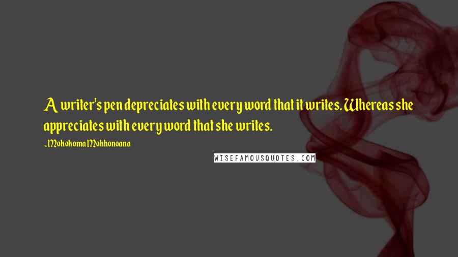 Mokokoma Mokhonoana Quotes: A writer's pen depreciates with every word that it writes. Whereas she appreciates with every word that she writes.