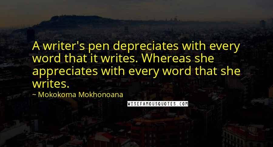 Mokokoma Mokhonoana Quotes: A writer's pen depreciates with every word that it writes. Whereas she appreciates with every word that she writes.