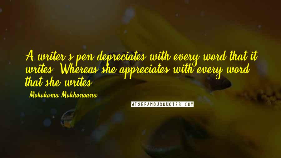 Mokokoma Mokhonoana Quotes: A writer's pen depreciates with every word that it writes. Whereas she appreciates with every word that she writes.