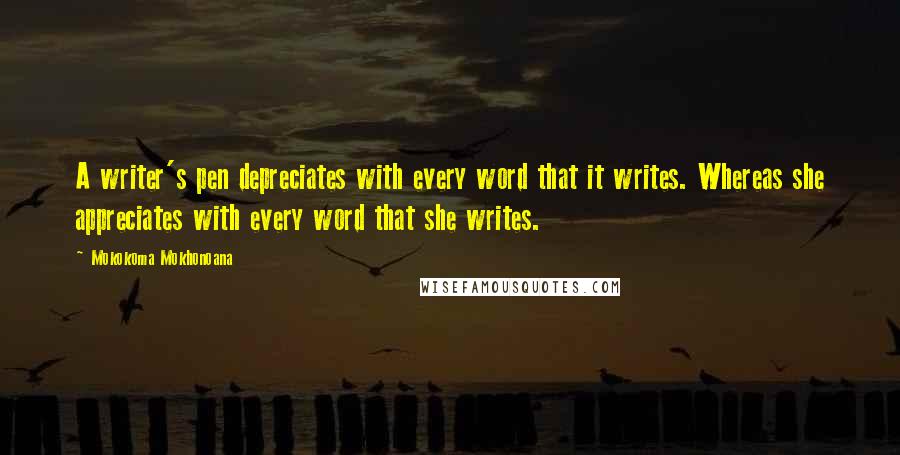 Mokokoma Mokhonoana Quotes: A writer's pen depreciates with every word that it writes. Whereas she appreciates with every word that she writes.