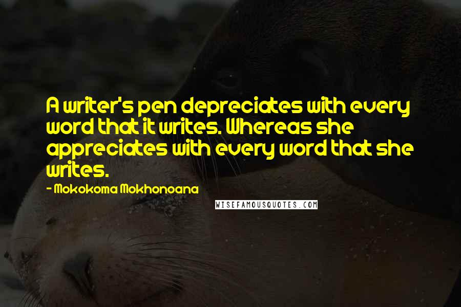 Mokokoma Mokhonoana Quotes: A writer's pen depreciates with every word that it writes. Whereas she appreciates with every word that she writes.