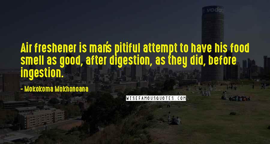 Mokokoma Mokhonoana Quotes: Air freshener is man's pitiful attempt to have his food smell as good, after digestion, as they did, before ingestion.