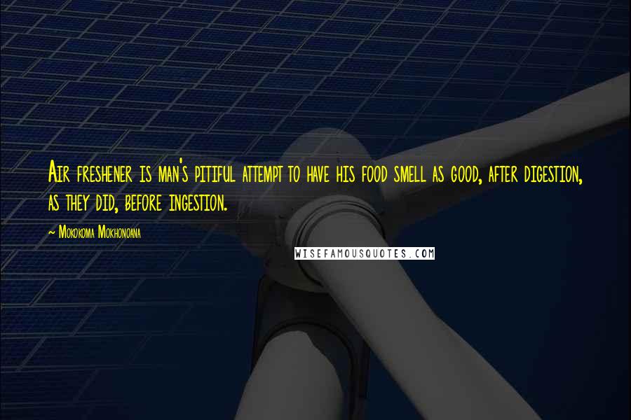 Mokokoma Mokhonoana Quotes: Air freshener is man's pitiful attempt to have his food smell as good, after digestion, as they did, before ingestion.