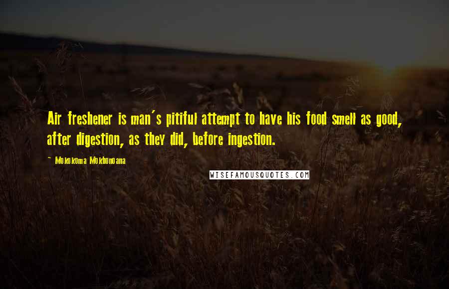 Mokokoma Mokhonoana Quotes: Air freshener is man's pitiful attempt to have his food smell as good, after digestion, as they did, before ingestion.