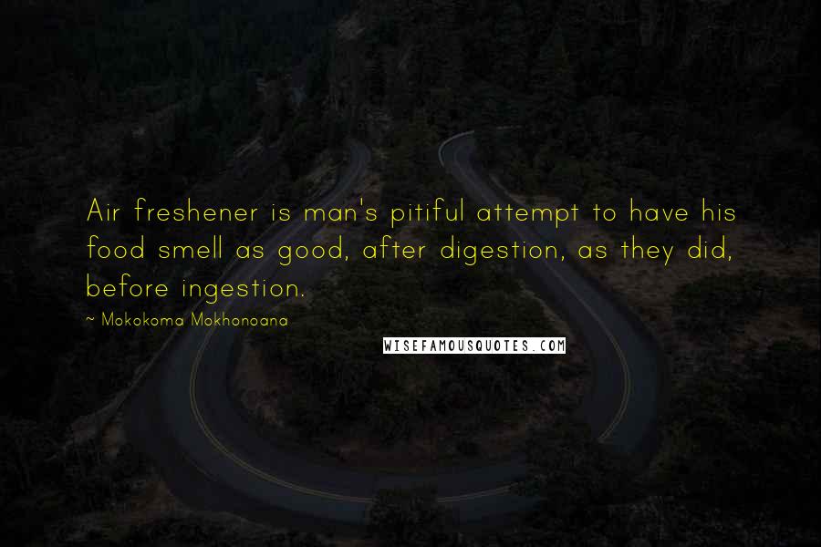 Mokokoma Mokhonoana Quotes: Air freshener is man's pitiful attempt to have his food smell as good, after digestion, as they did, before ingestion.