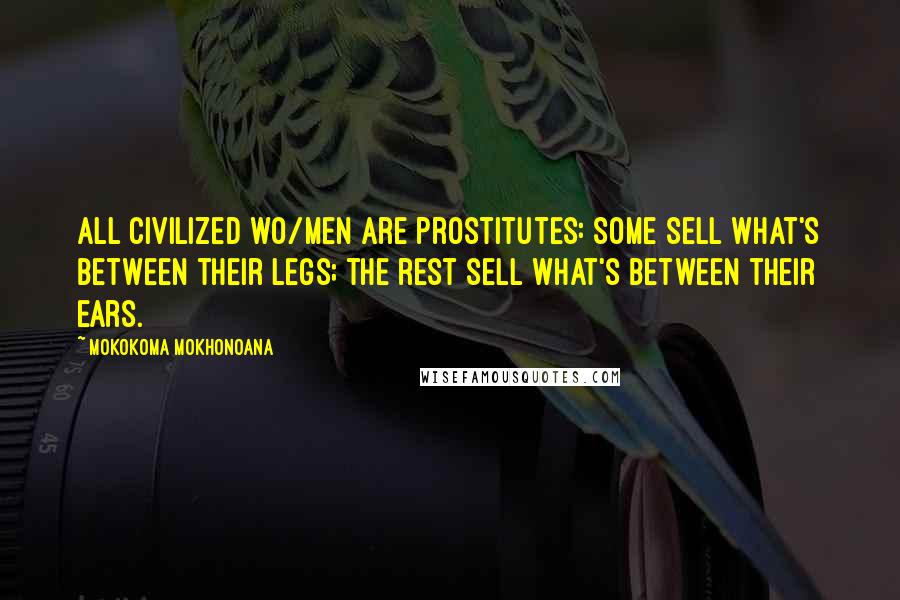 Mokokoma Mokhonoana Quotes: All civilized wo/men are prostitutes: Some sell what's between their legs; the rest sell what's between their ears.