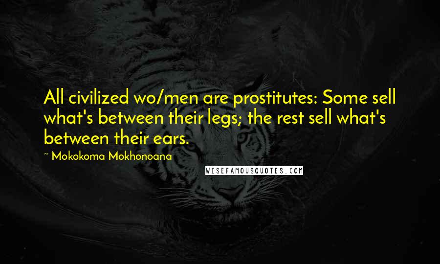Mokokoma Mokhonoana Quotes: All civilized wo/men are prostitutes: Some sell what's between their legs; the rest sell what's between their ears.