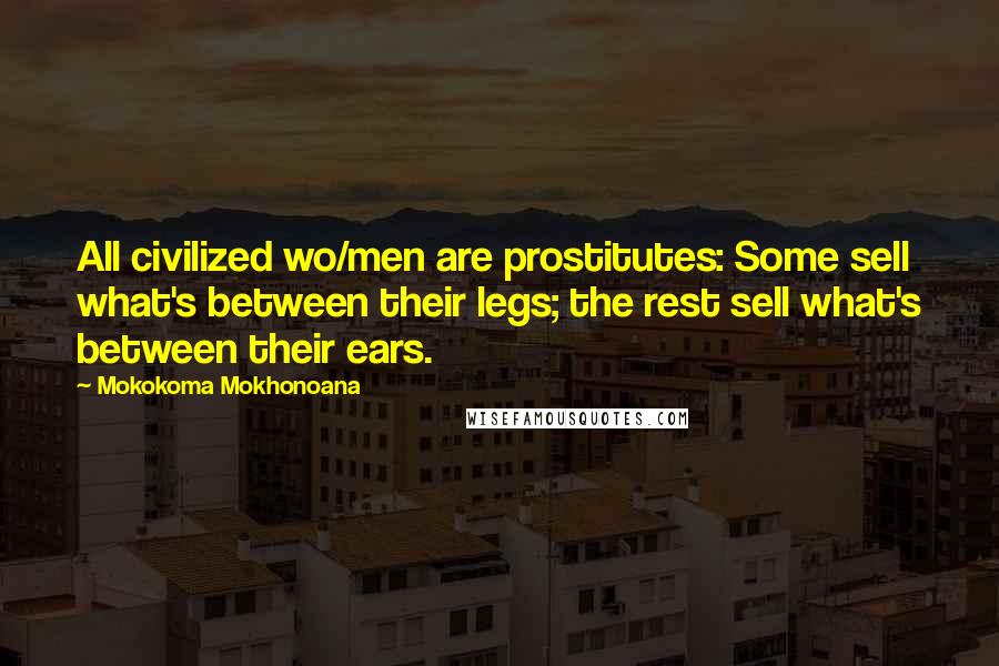 Mokokoma Mokhonoana Quotes: All civilized wo/men are prostitutes: Some sell what's between their legs; the rest sell what's between their ears.